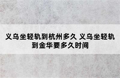 义乌坐轻轨到杭州多久 义乌坐轻轨到金华要多久时间